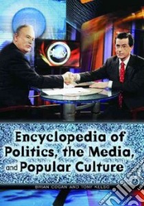 Encyclopedia Of Politics, The Media, And Popular Culture libro in lingua di Cogan Brian, Kelso Tony