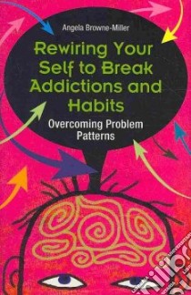Rewiring Your Self to Break Addictions and Habits libro in lingua di Browne-Miller Angela