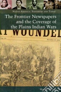 The Frontier Newspapers and the Coverage of the Plains Indian Wars libro in lingua di Reilly Hugh J.