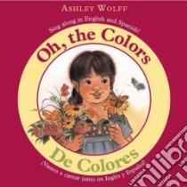 Oh, the Colors/De Colores libro in lingua di Wolff Ashley