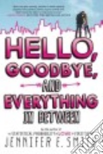 Hello, Goodbye, and Everything in Between libro in lingua di Smith Jennifer E.