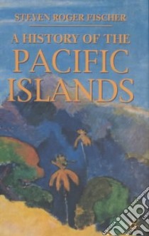 A History of the Pacific Islands libro in lingua di Fischer Steven Roger