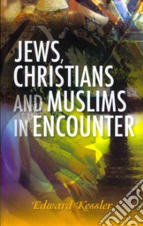 Jews, Christians and Muslims in Encounter libro in lingua di Kessler Edward
