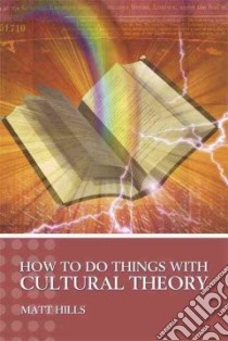 How to Do Things with Cultural Theory libro in lingua di Matt  Hills
