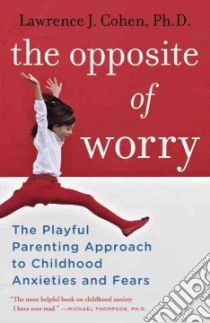 The Opposite of Worry libro in lingua di Cohen Lawrence J. Ph.D.