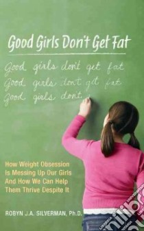 Good Girls Don't Get Fat libro in lingua di Silverman Robyn J. A. Ph.D., Santorelli Dina (CON)