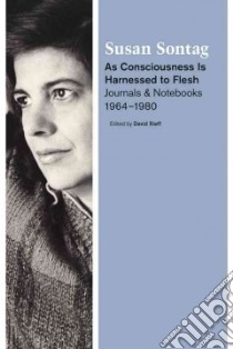 As Consciousness Is Harnessed to Flesh libro in lingua di Sontag Susan, Rieff David (EDT)