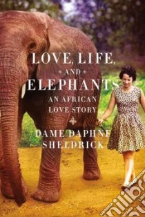 Love, Life, and Elephants libro in lingua di Sheldrick Daphne Jenkins