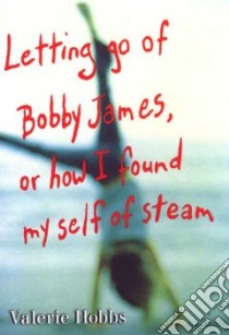 Letting Go of Bobby James, or How I Found Myself of Steam libro in lingua di Hobbs Valerie