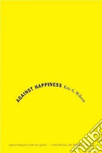 Against Happiness libro in lingua di Wilson Eric G.