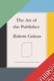 The Art of the Publisher libro in lingua di Calasso Roberto, Dixon Richard (TRN)