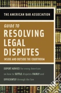 The American Bar Association Guide to Resolving Legal Disputes libro in lingua di American Bar Association
