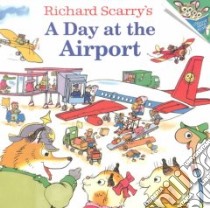 Richard Scarry's a Day at the Airport libro in lingua di Scarry Richard, Scarry Huck