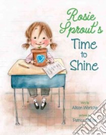 Rosie Sprout's Time to Shine libro in lingua di Wortche Allison, Barton Patrice (ILT)