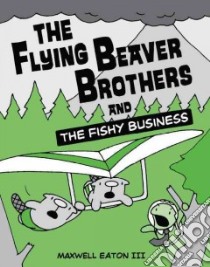 The Flying Beaver Brothers and the Fishy Business libro in lingua di Eaton Maxwell III