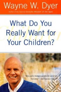 What Do You Really Want for Your Children? libro in lingua di Dyer Wayne W.