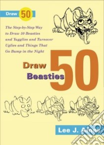 Draw 50 Beasties and Yugglies and Turnover Uglies and Things That Go Bump in the Night libro in lingua di Ames Lee J.