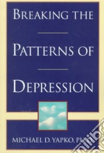 Breaking the Patterns of Depression libro in lingua di Yapko Michael D. Phd