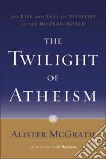 The Twilight of Atheism libro in lingua di McGrath Alister E.