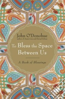 To Bless the Space Between Us libro in lingua di O'Donohue John