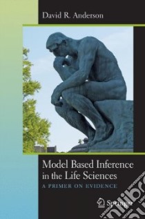 Model Based Inference in the Life Sciences libro in lingua di Anderson David R.