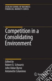 Competition In A Consolidating Environment libro in lingua di Schwartz Robert A. (EDT), Byrne John Aidan (EDT), Colaninno Antoinette (EDT)