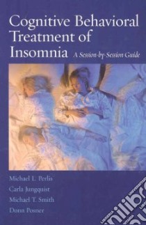 Cognitive Behavioral Treatment of Insomnia libro in lingua di Perlis Michael L., Jungquist Carla, Smith Michael T., Posner Donn Ph.D.