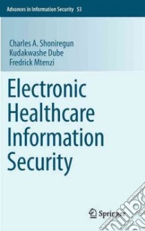 Electronic Healthcare Information Security libro in lingua di Shoniregun Charles A., Dube Kudakwashe, Mtenzi Fredrick
