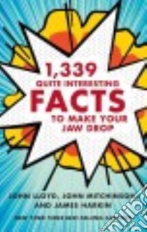 1,339 Quite Interesting Facts to Make Your Jaw Drop libro in lingua di Lloyd John (COM), Mitchinson John (COM), Harkin James (COM), Miller Anne (CON), Murray Andrew Hunter (CON)