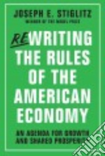 Rewriting the Rules of the American Economy libro in lingua di Stiglitz Joseph E., Abernathy Nell (CON), Hersh Adam (CON), Holmberg Susan (CON), Konczal Mike (CON)