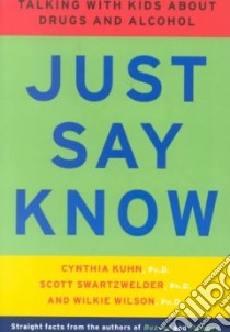 Just Say Know libro in lingua di Kuhn Cynthia, Swartzwelder Scott Ph.D., Wilson Wilkie Ph.D.
