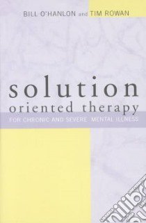 Solution-Oriented Therapy for Chronic and Severe Mental Illness libro in lingua di O'Hanlon William Hudson, Rowan Tim