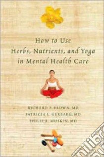 How to Use Herbs, Nutrients, and Yoga in Mental Health Care libro in lingua di Brown Richard P. M.D., Gerbarg Patricia L. M.D., Muskin Philip R. M.D.