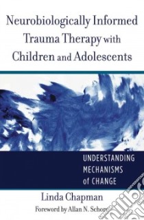 Neurobiologically Informed Trauma Therapy With Children and Adolescents libro in lingua di Chapman Linda, Schore Allan N. (FRW)