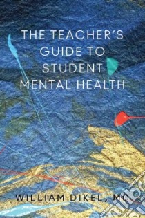 The Teacher's Guide to Student Mental Health libro in lingua di Dikel William M.D.