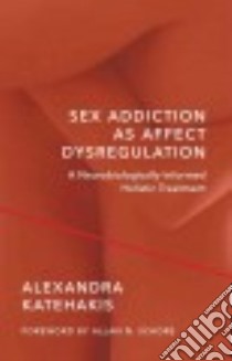 Sex Addiction As Affect Dysregulation libro in lingua di Katehakis Alexandra, Schore Allan N. (FRW)