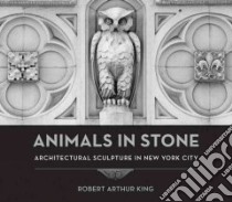 Animals in Stone libro in lingua di King Robert Arthur, Dolkart Andrew S. (INT), Ward Jeffery (CON)