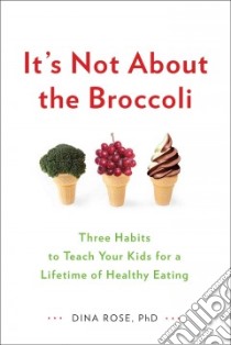 It's Not About the Broccoli libro in lingua di Rose Dina Ph.D.