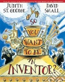 So, You Want to Be an Inventor? libro in lingua di St. George Judith, Small David (ILT)
