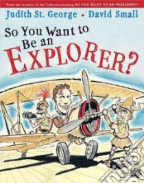 So You Want to Be an Explorer? libro in lingua di St. George Judith, Small David (ILT)