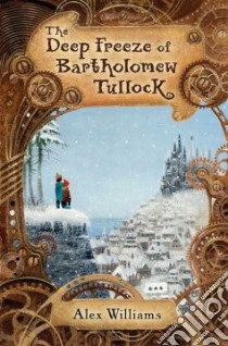 The Deep Freeze of Bartholomew Tullock libro in lingua di Williams Alex