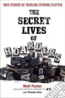 The Secret Lives of Hoarders libro in lingua di Paxton Matt, Hise Phaedra