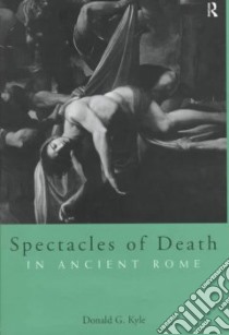 Spectacles of Death in Ancient Rome libro in lingua di Kyle Donald G.