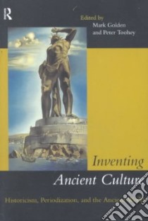 Inventing Ancient Culture libro in lingua di Golden Mark (EDT), Toohey Peter (EDT)