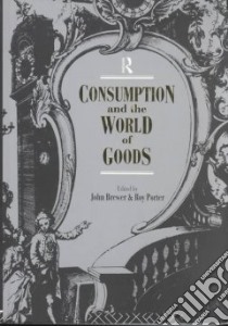 Consumption and the World of Goods libro in lingua di Brewer John, Porter Roy (EDT)