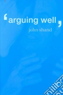 Arguing Well libro in lingua di John  Shand