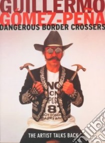 Dangerous Border Crossers libro in lingua di Gomez-Pena Guillermo