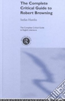 Complete Critical Guide to Robert Browning libro in lingua di Stefan Hawlin
