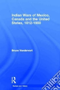 Indian Wars of Mexico, Canada, And the United States, 1812-1900 libro in lingua di Vandervort Bruce