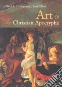 Art and the Christian Apocrypha libro in lingua di Cartlidge David R., Elliott J. Keith